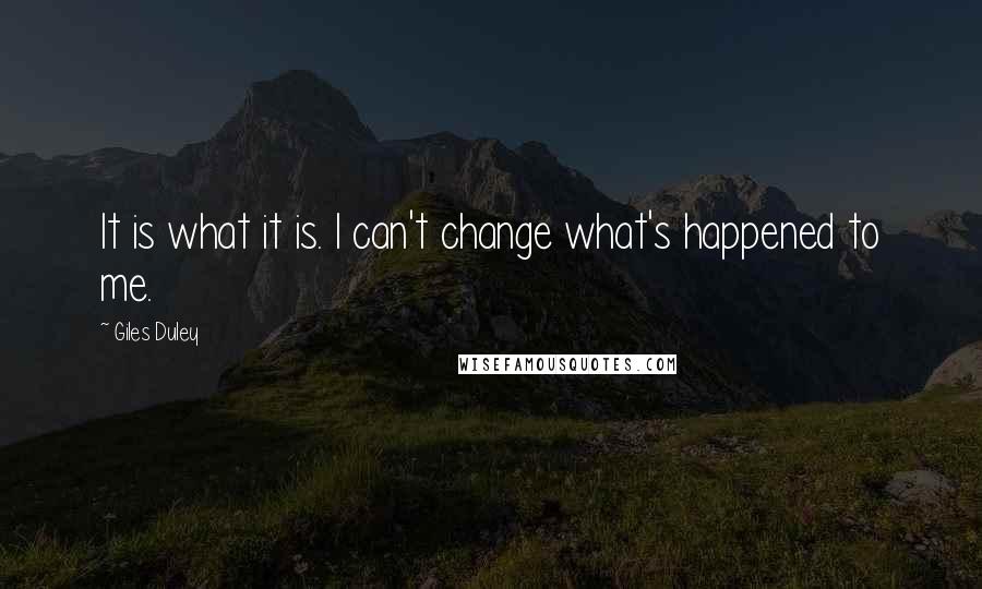 Giles Duley Quotes: It is what it is. I can't change what's happened to me.