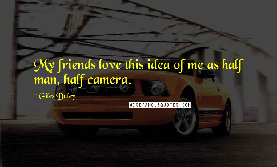 Giles Duley Quotes: My friends love this idea of me as half man, half camera.