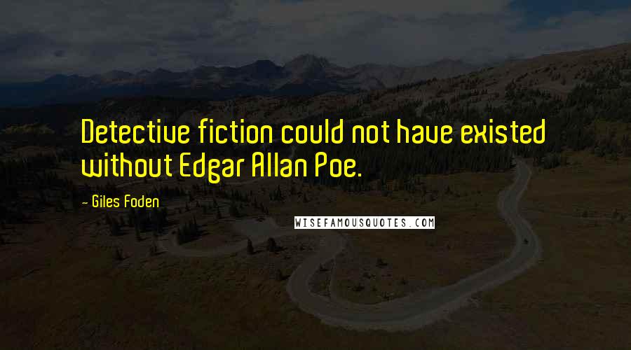 Giles Foden Quotes: Detective fiction could not have existed without Edgar Allan Poe.