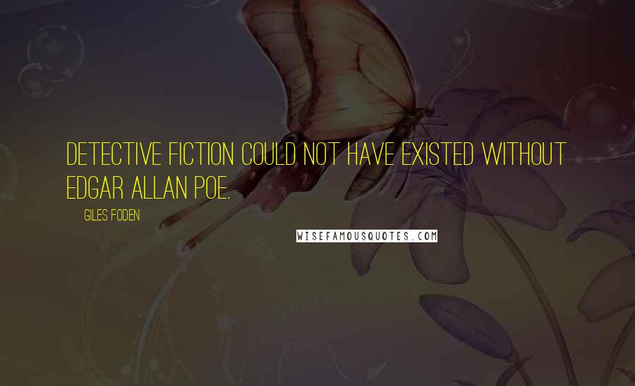 Giles Foden Quotes: Detective fiction could not have existed without Edgar Allan Poe.