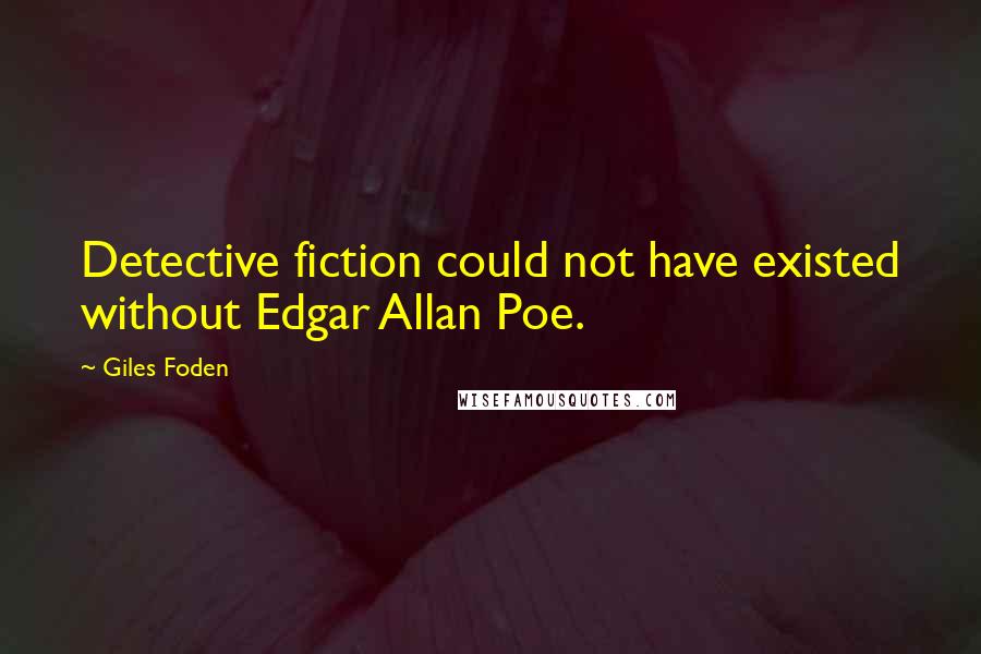 Giles Foden Quotes: Detective fiction could not have existed without Edgar Allan Poe.