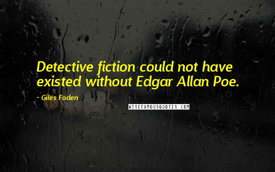 Giles Foden Quotes: Detective fiction could not have existed without Edgar Allan Poe.