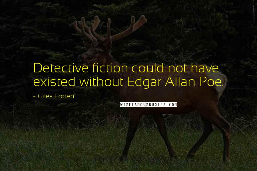 Giles Foden Quotes: Detective fiction could not have existed without Edgar Allan Poe.