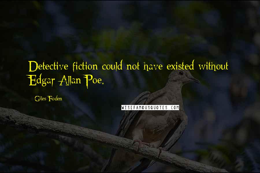 Giles Foden Quotes: Detective fiction could not have existed without Edgar Allan Poe.