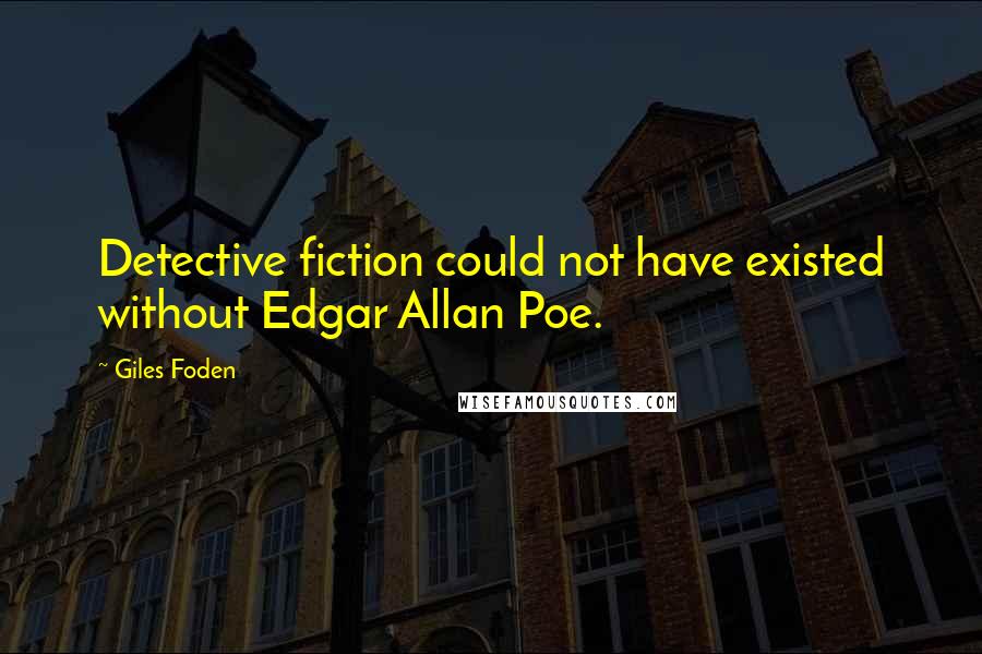 Giles Foden Quotes: Detective fiction could not have existed without Edgar Allan Poe.