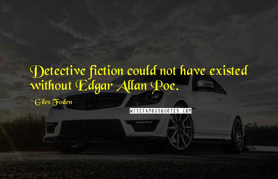 Giles Foden Quotes: Detective fiction could not have existed without Edgar Allan Poe.