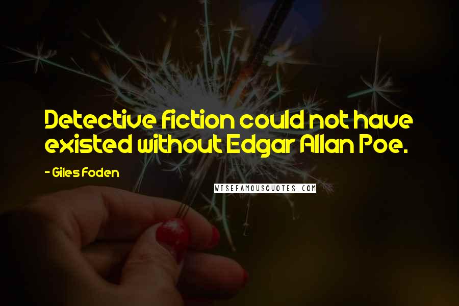 Giles Foden Quotes: Detective fiction could not have existed without Edgar Allan Poe.