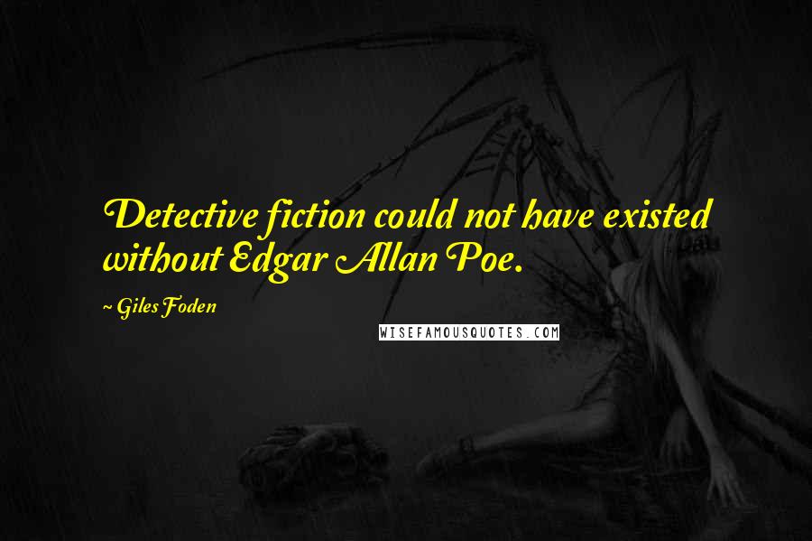 Giles Foden Quotes: Detective fiction could not have existed without Edgar Allan Poe.