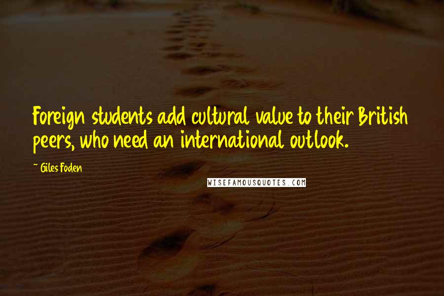 Giles Foden Quotes: Foreign students add cultural value to their British peers, who need an international outlook.