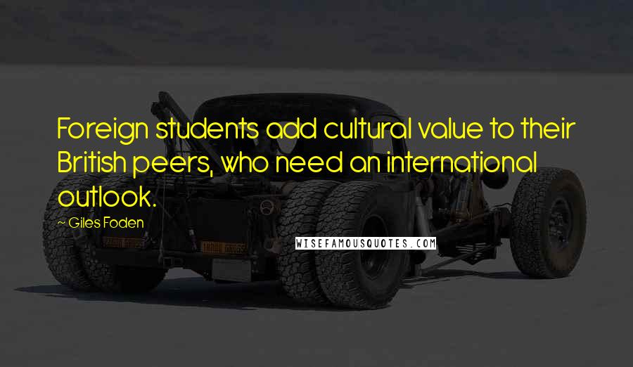 Giles Foden Quotes: Foreign students add cultural value to their British peers, who need an international outlook.