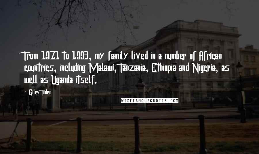 Giles Foden Quotes: From 1971 to 1993, my family lived in a number of African countries, including Malawi, Tanzania, Ethiopia and Nigeria, as well as Uganda itself.