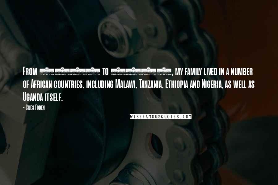 Giles Foden Quotes: From 1971 to 1993, my family lived in a number of African countries, including Malawi, Tanzania, Ethiopia and Nigeria, as well as Uganda itself.