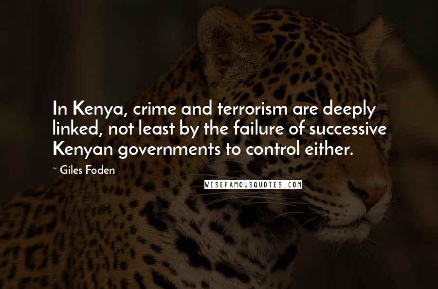 Giles Foden Quotes: In Kenya, crime and terrorism are deeply linked, not least by the failure of successive Kenyan governments to control either.