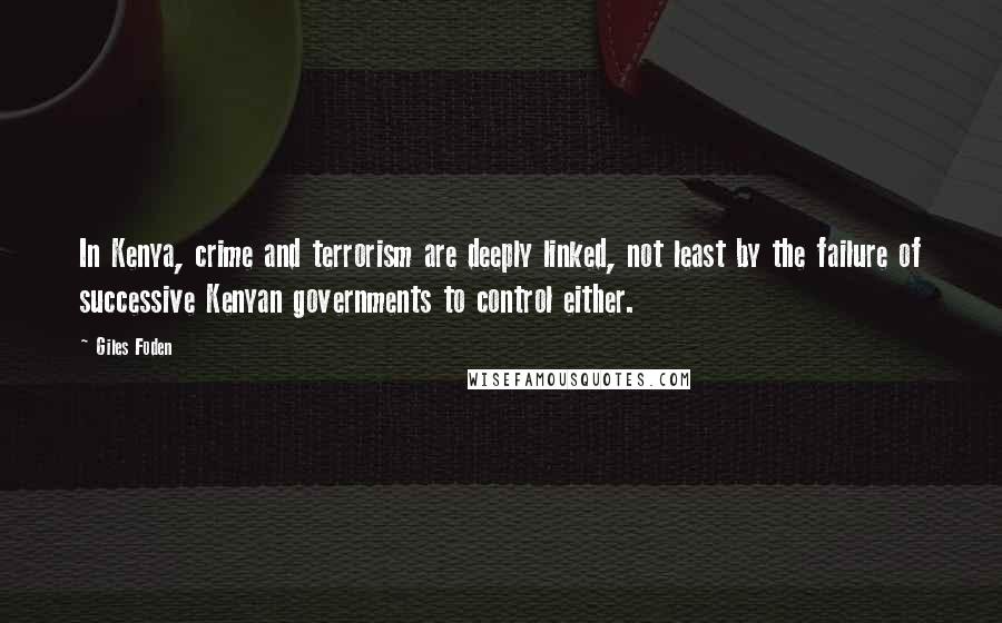Giles Foden Quotes: In Kenya, crime and terrorism are deeply linked, not least by the failure of successive Kenyan governments to control either.
