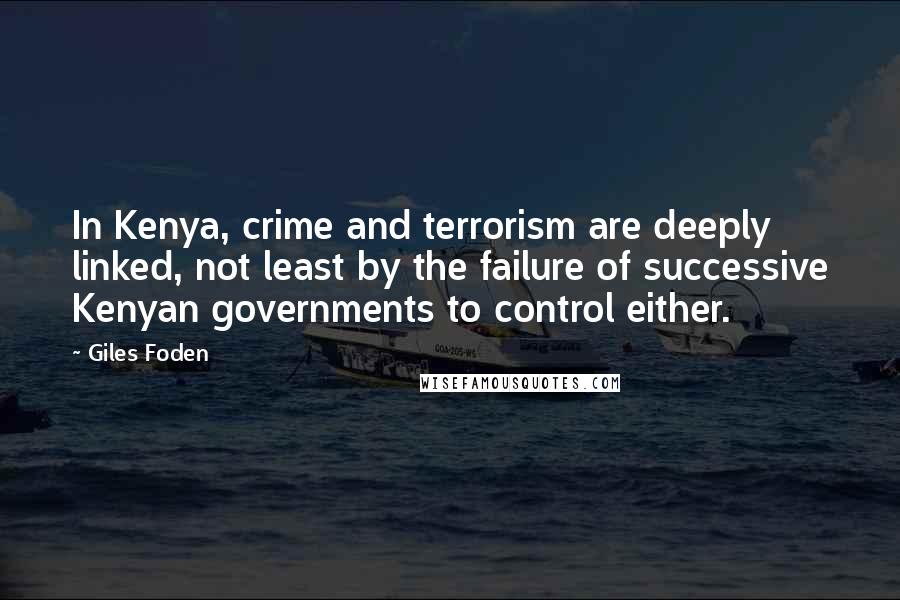 Giles Foden Quotes: In Kenya, crime and terrorism are deeply linked, not least by the failure of successive Kenyan governments to control either.