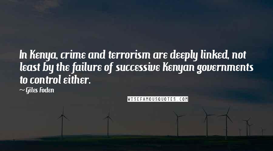 Giles Foden Quotes: In Kenya, crime and terrorism are deeply linked, not least by the failure of successive Kenyan governments to control either.