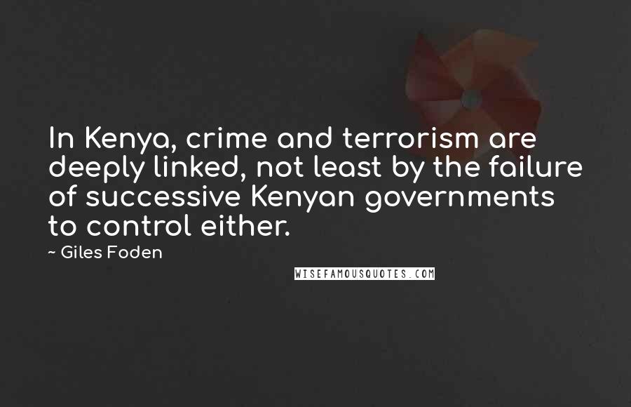Giles Foden Quotes: In Kenya, crime and terrorism are deeply linked, not least by the failure of successive Kenyan governments to control either.