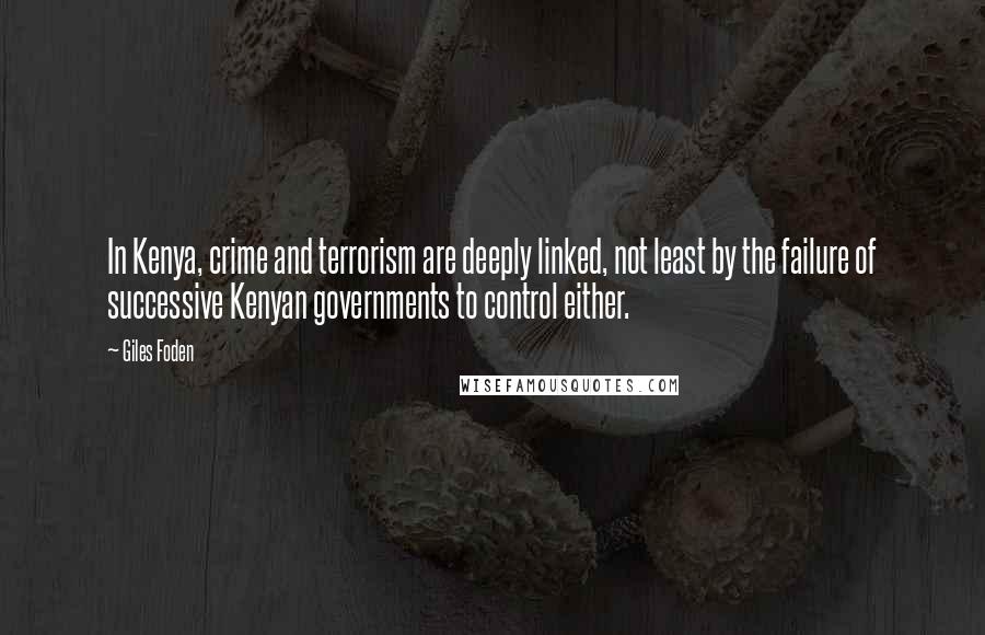 Giles Foden Quotes: In Kenya, crime and terrorism are deeply linked, not least by the failure of successive Kenyan governments to control either.