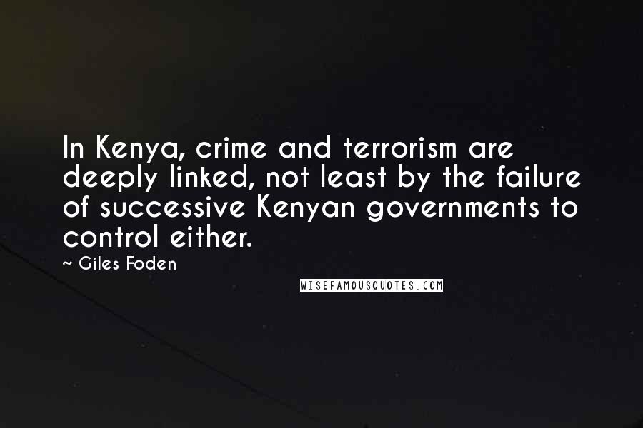 Giles Foden Quotes: In Kenya, crime and terrorism are deeply linked, not least by the failure of successive Kenyan governments to control either.