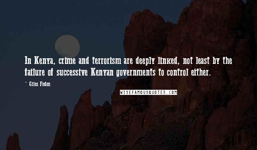 Giles Foden Quotes: In Kenya, crime and terrorism are deeply linked, not least by the failure of successive Kenyan governments to control either.