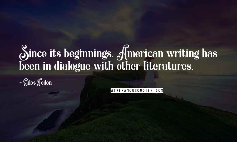 Giles Foden Quotes: Since its beginnings, American writing has been in dialogue with other literatures.