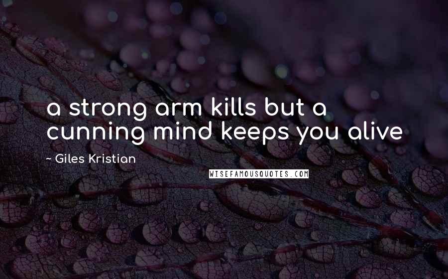 Giles Kristian Quotes: a strong arm kills but a cunning mind keeps you alive