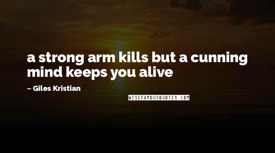 Giles Kristian Quotes: a strong arm kills but a cunning mind keeps you alive