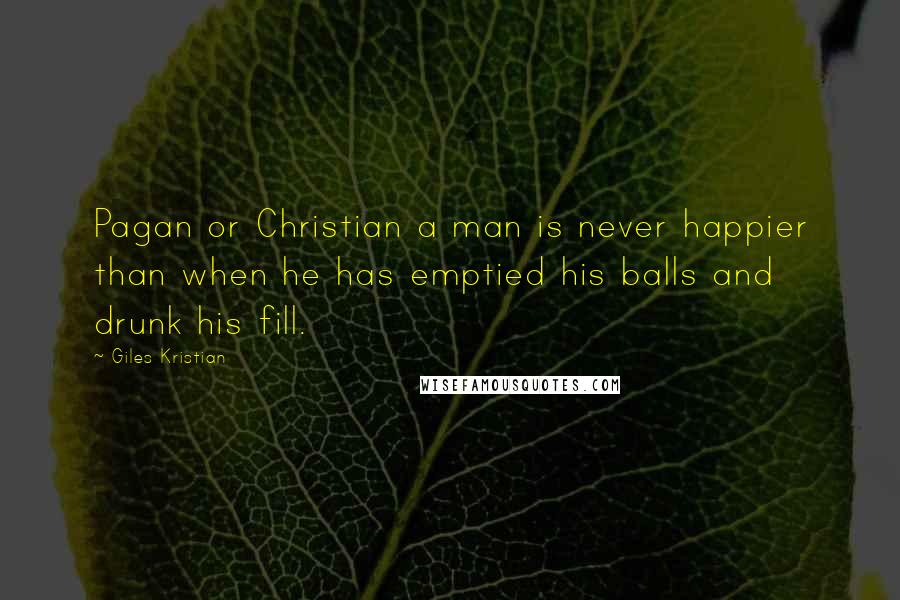 Giles Kristian Quotes: Pagan or Christian a man is never happier than when he has emptied his balls and drunk his fill.