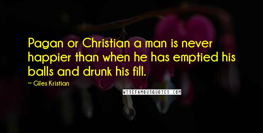 Giles Kristian Quotes: Pagan or Christian a man is never happier than when he has emptied his balls and drunk his fill.