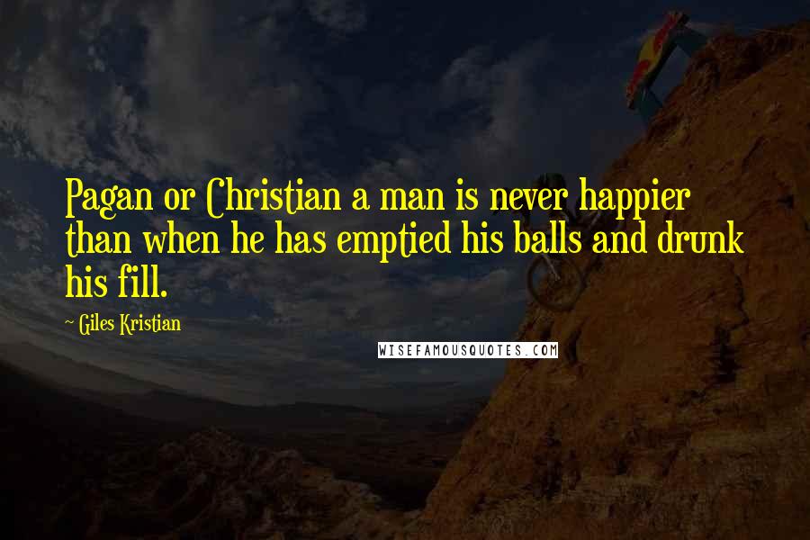 Giles Kristian Quotes: Pagan or Christian a man is never happier than when he has emptied his balls and drunk his fill.