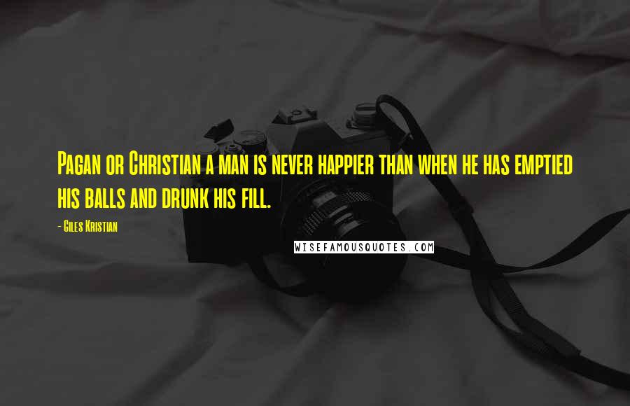 Giles Kristian Quotes: Pagan or Christian a man is never happier than when he has emptied his balls and drunk his fill.