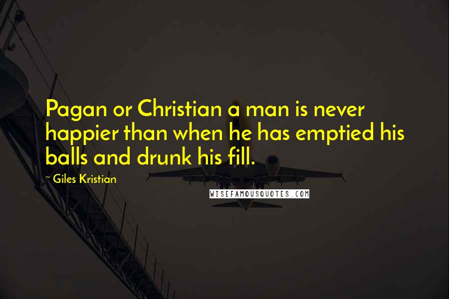 Giles Kristian Quotes: Pagan or Christian a man is never happier than when he has emptied his balls and drunk his fill.