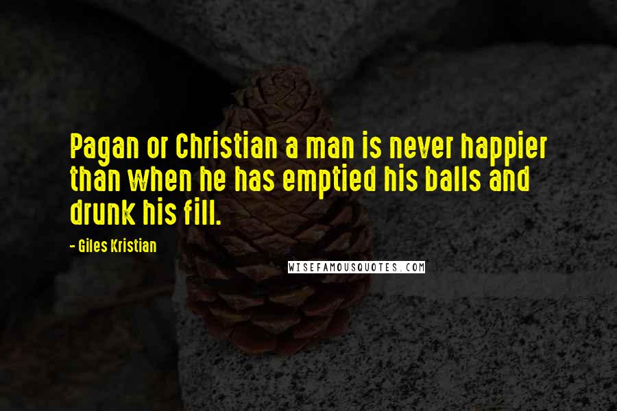 Giles Kristian Quotes: Pagan or Christian a man is never happier than when he has emptied his balls and drunk his fill.