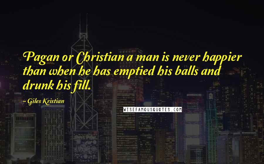 Giles Kristian Quotes: Pagan or Christian a man is never happier than when he has emptied his balls and drunk his fill.
