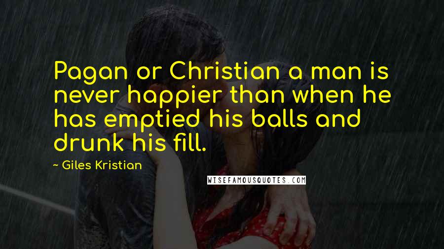 Giles Kristian Quotes: Pagan or Christian a man is never happier than when he has emptied his balls and drunk his fill.