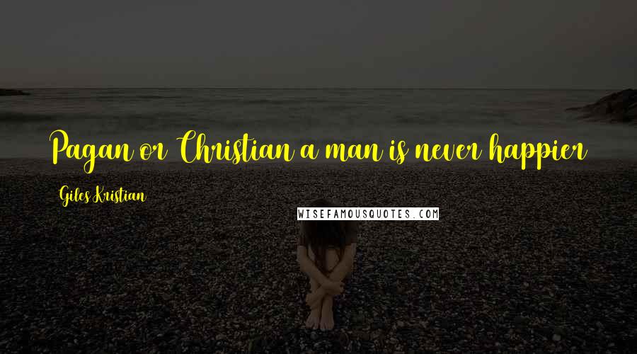 Giles Kristian Quotes: Pagan or Christian a man is never happier than when he has emptied his balls and drunk his fill.