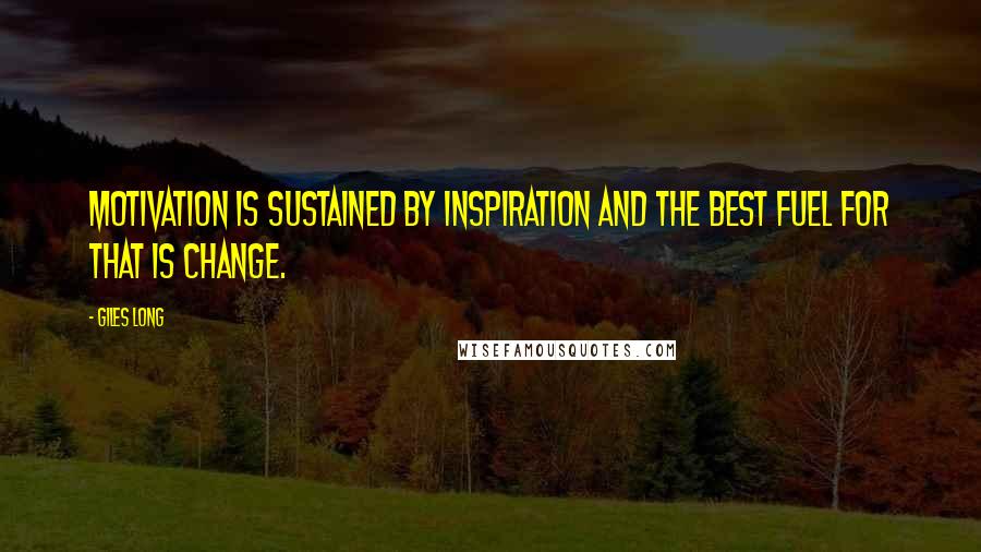 Giles Long Quotes: motivation is sustained by inspiration and the best fuel for that is change.