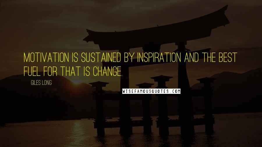 Giles Long Quotes: motivation is sustained by inspiration and the best fuel for that is change.