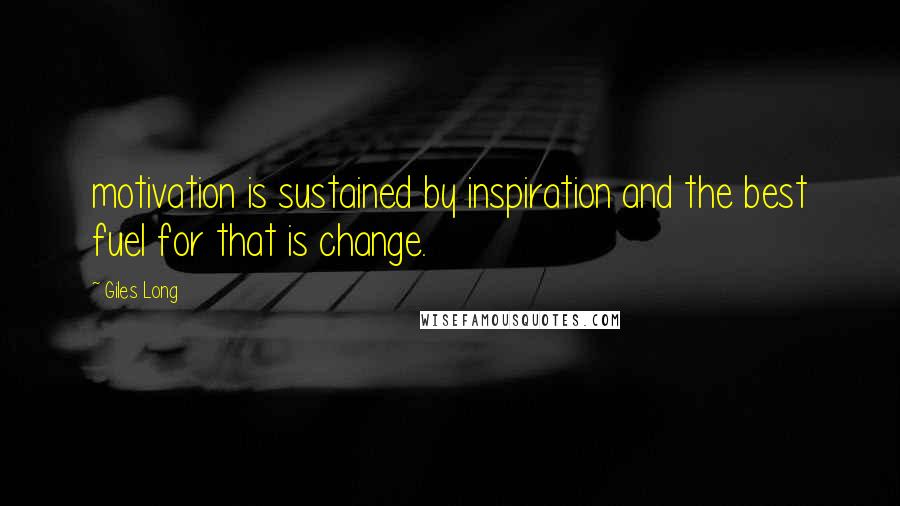 Giles Long Quotes: motivation is sustained by inspiration and the best fuel for that is change.