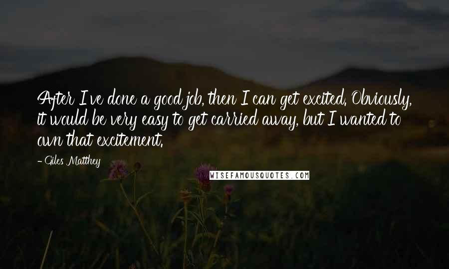 Giles Matthey Quotes: After I've done a good job, then I can get excited. Obviously, it would be very easy to get carried away, but I wanted to own that excitement.