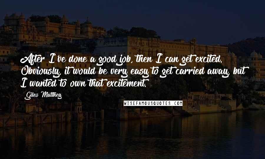 Giles Matthey Quotes: After I've done a good job, then I can get excited. Obviously, it would be very easy to get carried away, but I wanted to own that excitement.