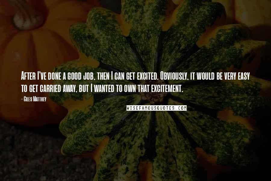 Giles Matthey Quotes: After I've done a good job, then I can get excited. Obviously, it would be very easy to get carried away, but I wanted to own that excitement.