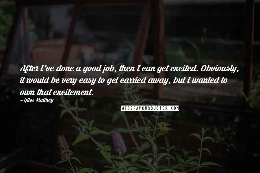 Giles Matthey Quotes: After I've done a good job, then I can get excited. Obviously, it would be very easy to get carried away, but I wanted to own that excitement.