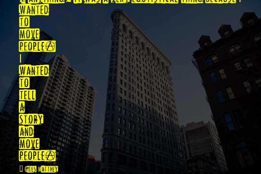 Giles Matthey Quotes: If anything, it was a very egotistical thing because I wanted to move people. I wanted to tell a story and move people.