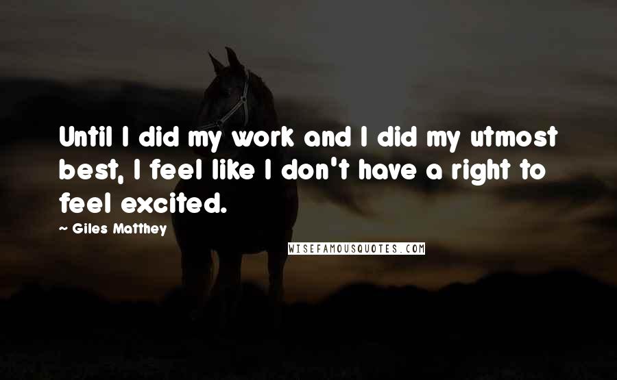 Giles Matthey Quotes: Until I did my work and I did my utmost best, I feel like I don't have a right to feel excited.