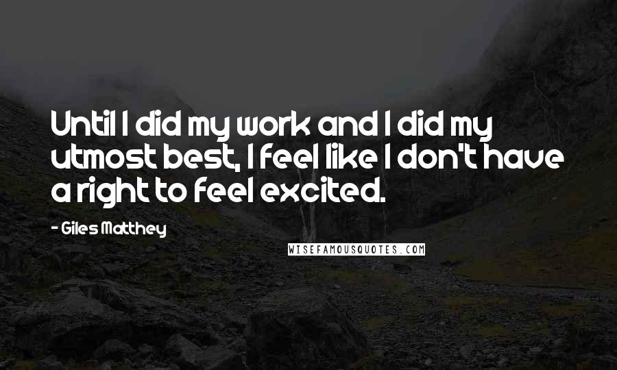 Giles Matthey Quotes: Until I did my work and I did my utmost best, I feel like I don't have a right to feel excited.