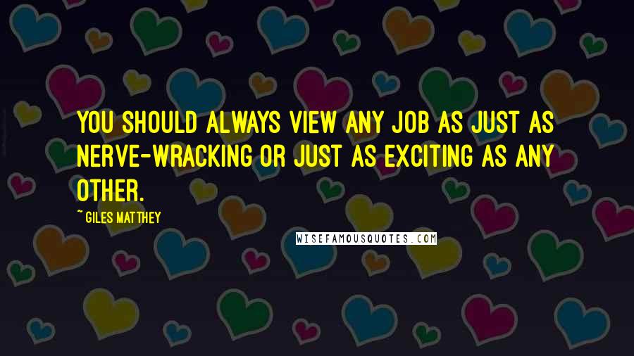 Giles Matthey Quotes: You should always view any job as just as nerve-wracking or just as exciting as any other.