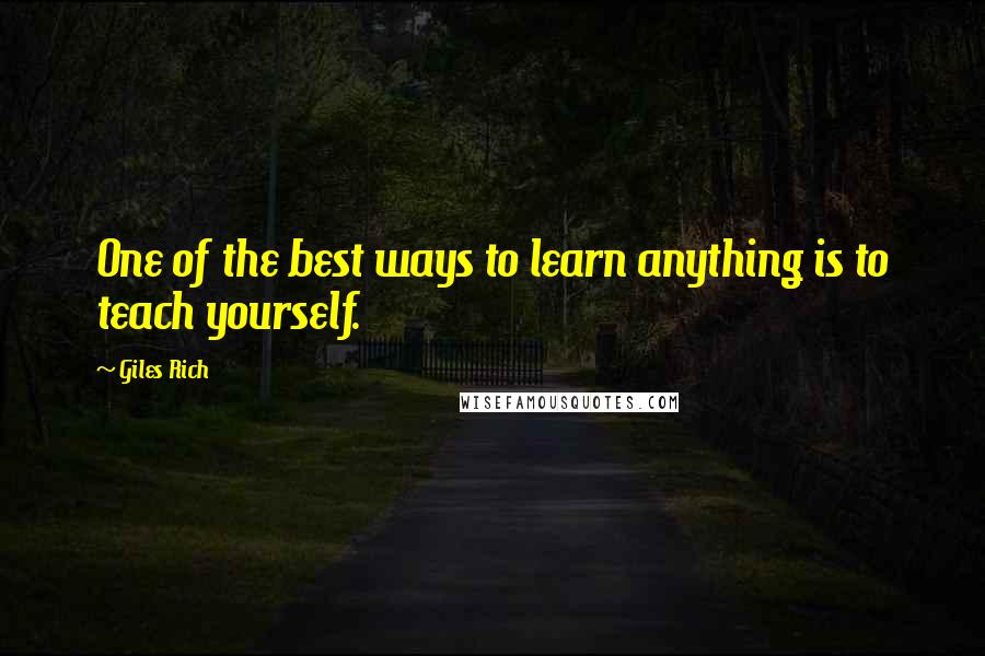 Giles Rich Quotes: One of the best ways to learn anything is to teach yourself.