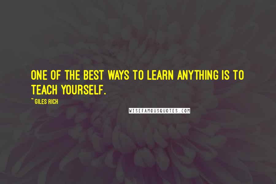 Giles Rich Quotes: One of the best ways to learn anything is to teach yourself.