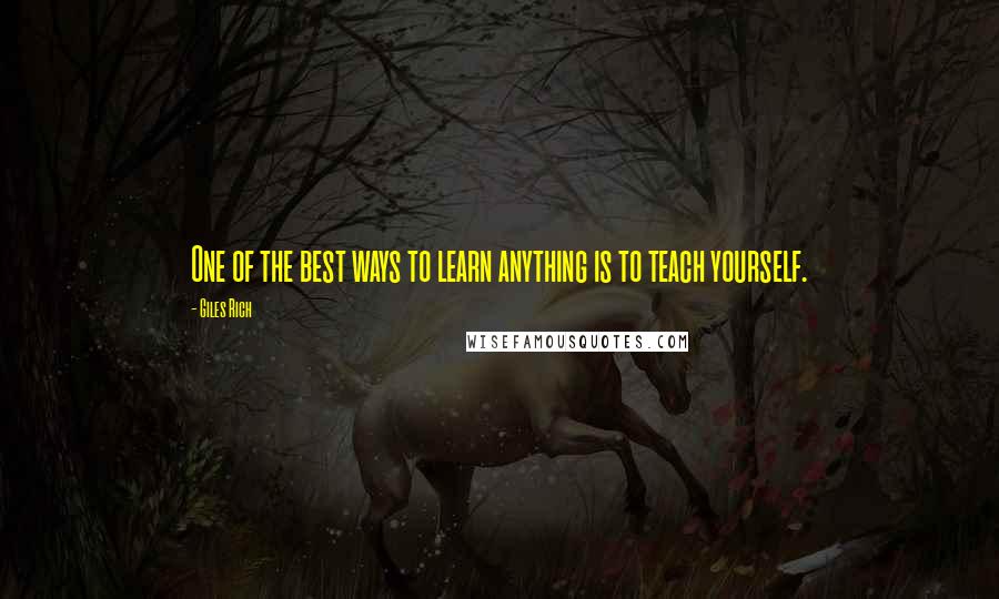 Giles Rich Quotes: One of the best ways to learn anything is to teach yourself.